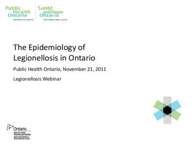 The Epidemiology of Legionellosis in Ontario Public Health Ontario, November 21, 2011 Legionellosis Webinar  Outline