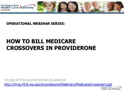 OPERATIONAL WEBINAR SERIES:  HOW TO BILL MEDICARE CROSSOVERS IN PROVIDERONE  •Copy of this presentation located at