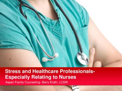 Stress and Healthcare ProfessionalsEspecially Relating to Nurses Aspen Family Counseling- Barry Erath, LCSW Stress and Healthcare Professionals March, 2014
